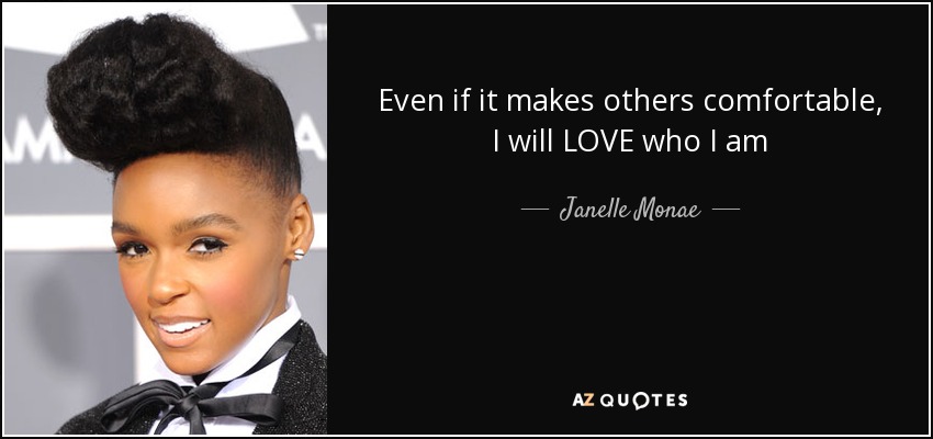 Even if it makes others comfortable, I will LOVE who I am - Janelle Monae