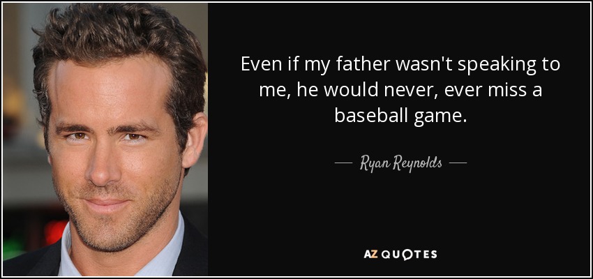 Even if my father wasn't speaking to me, he would never, ever miss a baseball game. - Ryan Reynolds