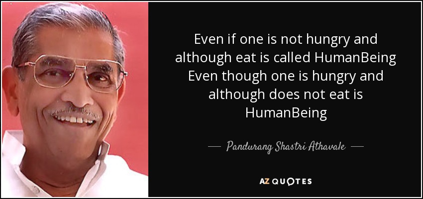 Even if one is not hungry and although eat is called HumanBeing Even though one is hungry and although does not eat is HumanBeing - Pandurang Shastri Athavale