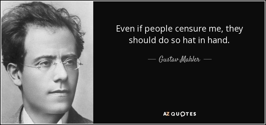 Even if people censure me, they should do so hat in hand. - Gustav Mahler