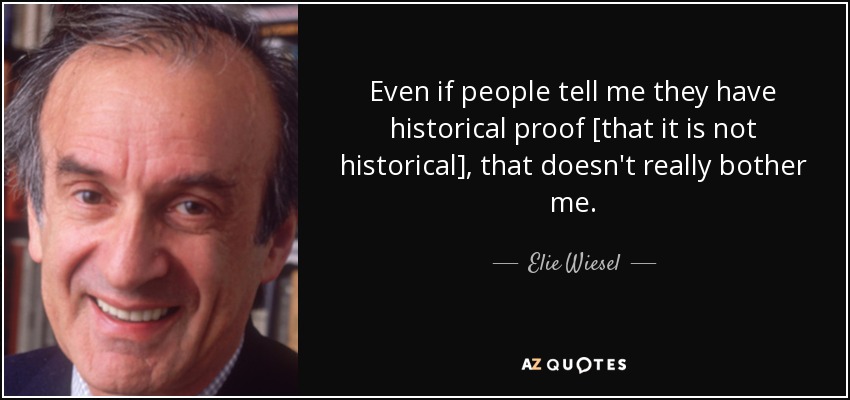 Even if people tell me they have historical proof [that it is not historical], that doesn't really bother me. - Elie Wiesel
