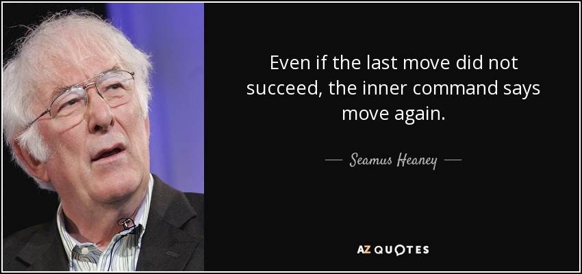 Even if the last move did not succeed, the inner command says move again. - Seamus Heaney