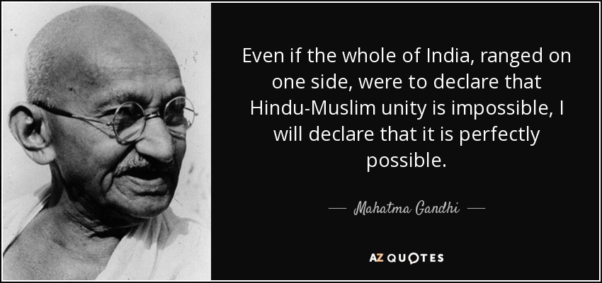 Even if the whole of India, ranged on one side, were to declare that Hindu-Muslim unity is impossible, I will declare that it is perfectly possible. - Mahatma Gandhi