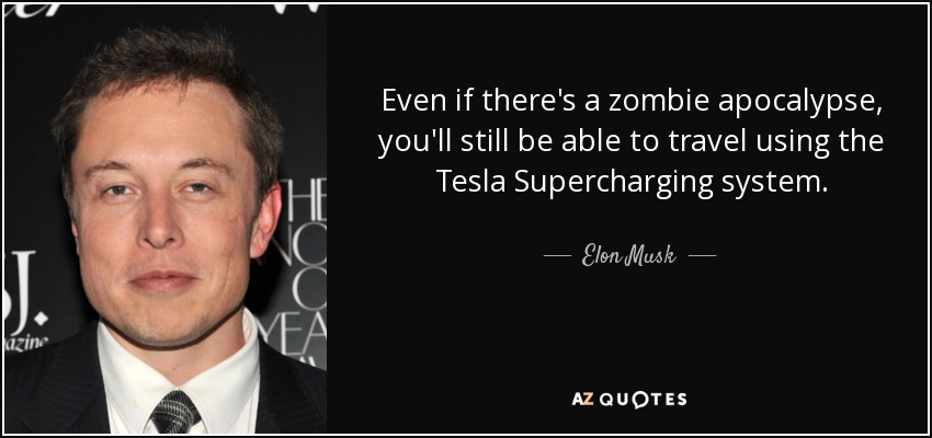 Even if there's a zombie apocalypse, you'll still be able to travel using the Tesla Supercharging system. - Elon Musk