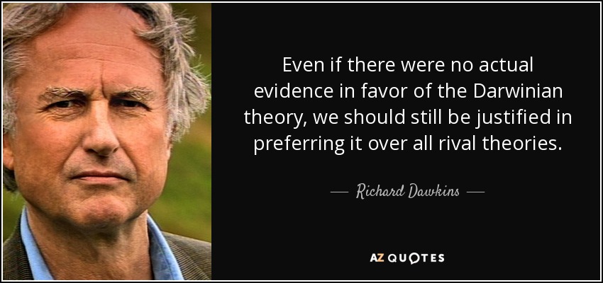 Even if there were no actual evidence in favor of the Darwinian theory, we should still be justified in preferring it over all rival theories. - Richard Dawkins
