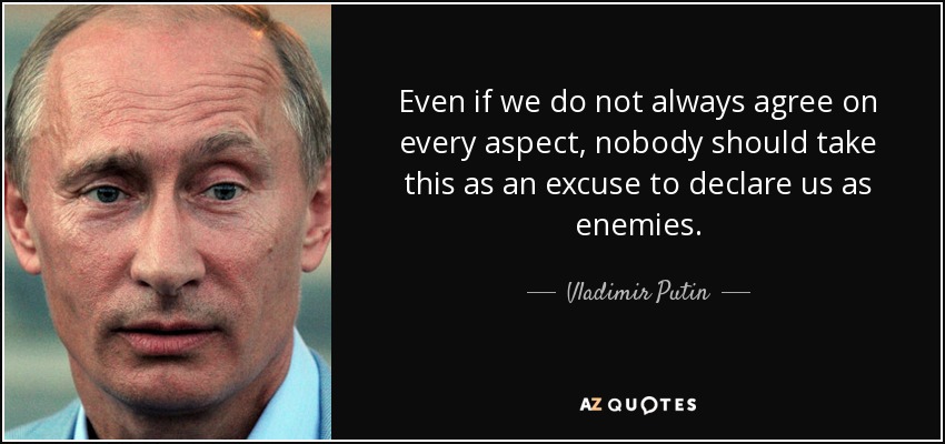 Even if we do not always agree on every aspect, nobody should take this as an excuse to declare us as enemies. - Vladimir Putin