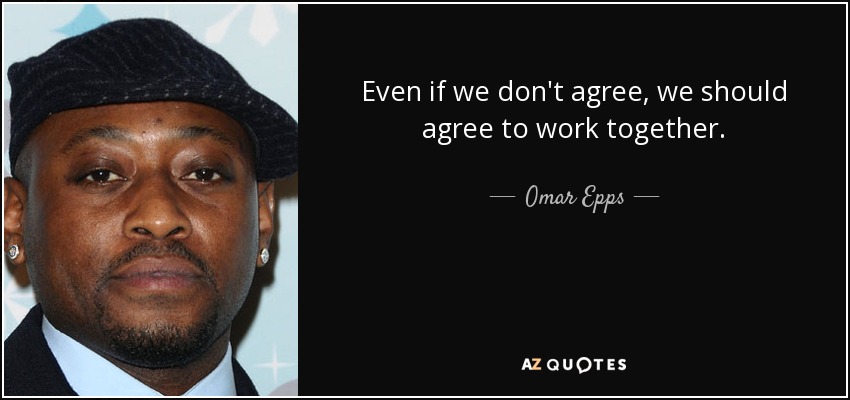 Even if we don't agree, we should agree to work together. - Omar Epps