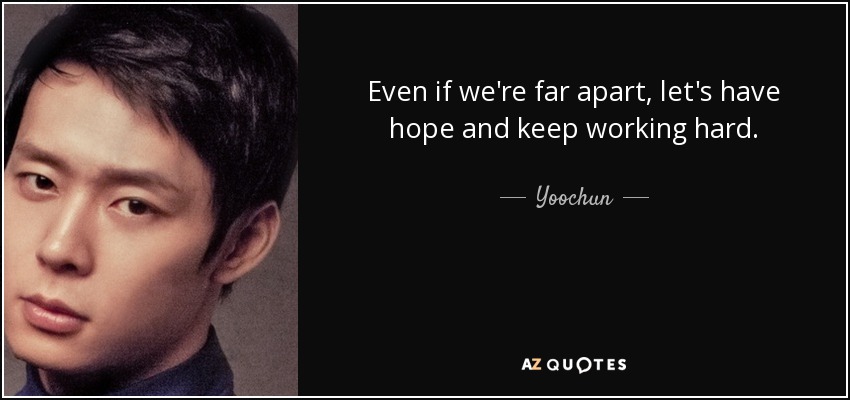 Even if we're far apart, let's have hope and keep working hard. - Yoochun