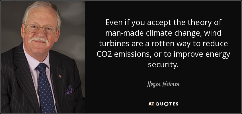 Even if you accept the theory of man-made climate change, wind turbines are a rotten way to reduce CO2 emissions, or to improve energy security. - Roger Helmer