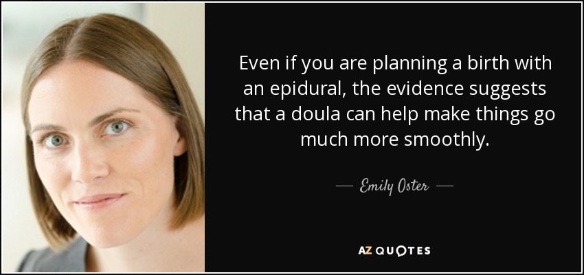 Even if you are planning a birth with an epidural, the evidence suggests that a doula can help make things go much more smoothly. - Emily Oster