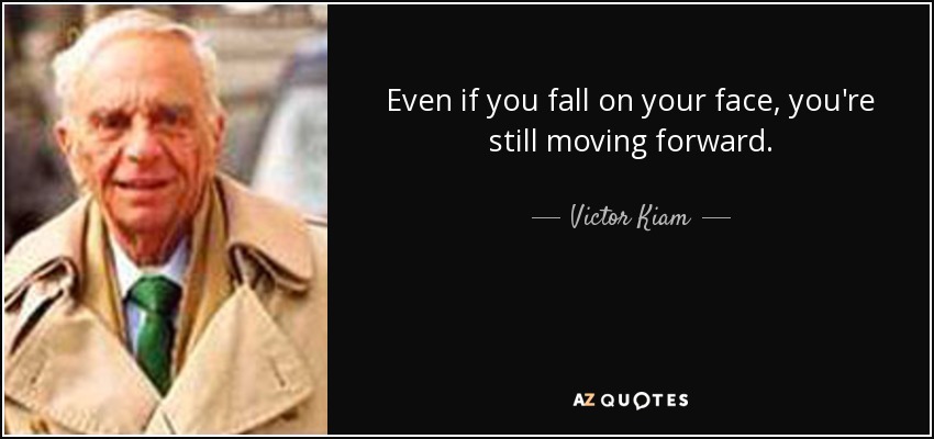 Even if you fall on your face, you're still moving forward. - Victor Kiam