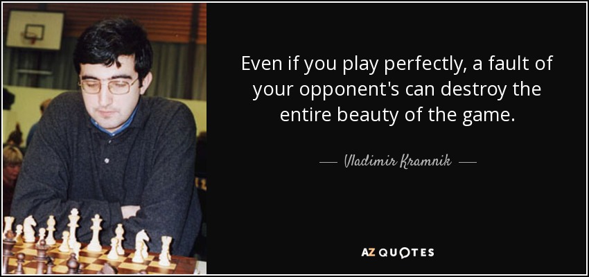 Even if you play perfectly, a fault of your opponent's can destroy the entire beauty of the game. - Vladimir Kramnik