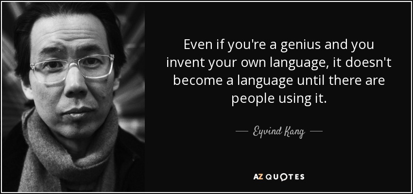 Even if you're a genius and you invent your own language, it doesn't become a language until there are people using it. - Eyvind Kang