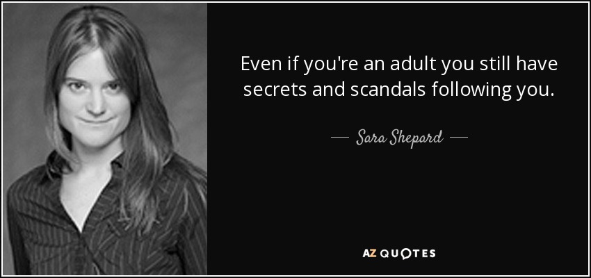 Even if you're an adult you still have secrets and scandals following you. - Sara Shepard