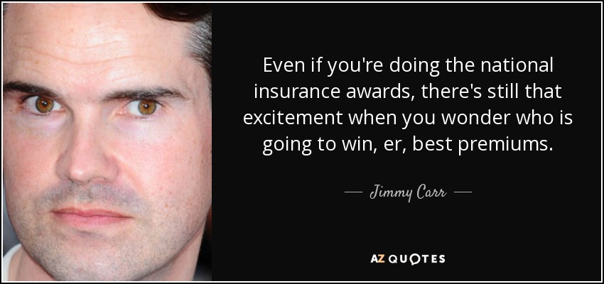 Even if you're doing the national insurance awards, there's still that excitement when you wonder who is going to win, er, best premiums. - Jimmy Carr