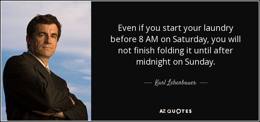 Even if you start your laundry before 8 AM on Saturday, you will not finish folding it until after midnight on Sunday. - Karl Lehenbauer