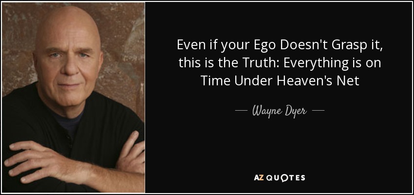 Even if your Ego Doesn't Grasp it, this is the Truth: Everything is on Time Under Heaven's Net - Wayne Dyer
