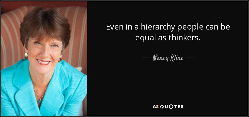 Even in a hierarchy people can be equal as thinkers. - Nancy Kline