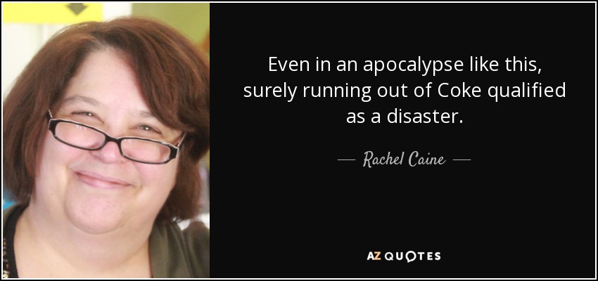 Even in an apocalypse like this, surely running out of Coke qualified as a disaster. - Rachel Caine