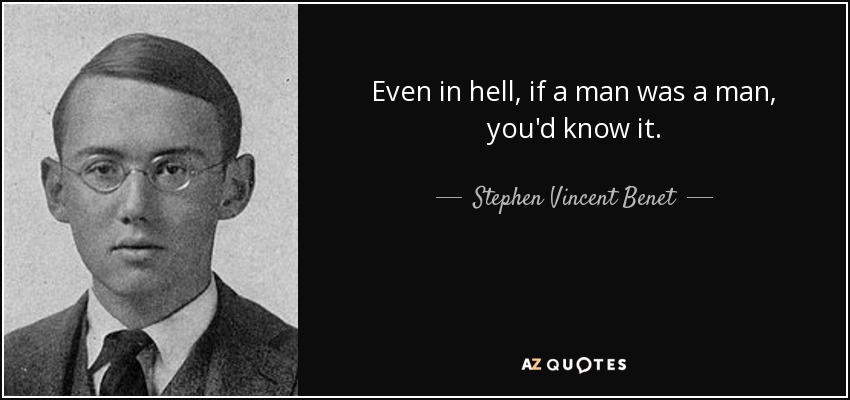 Even in hell, if a man was a man, you'd know it. - Stephen Vincent Benet