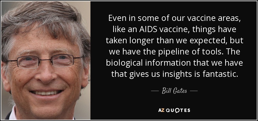 Even in some of our vaccine areas, like an AIDS vaccine, things have taken longer than we expected, but we have the pipeline of tools. The biological information that we have that gives us insights is fantastic. - Bill Gates