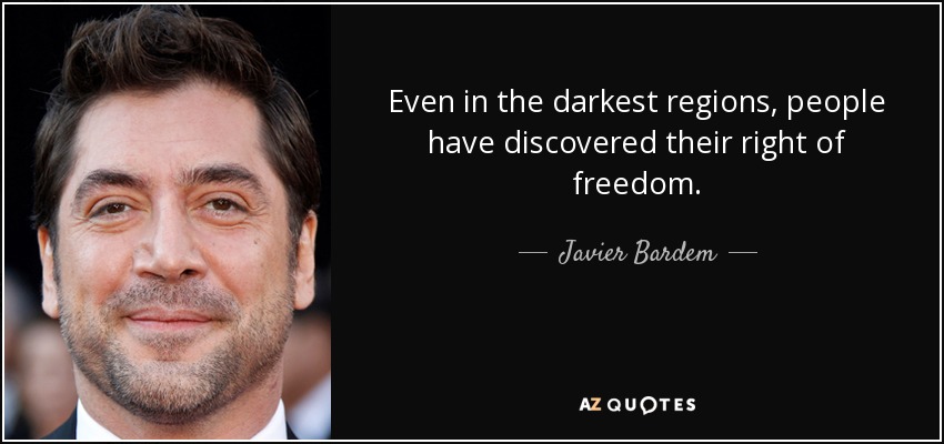 Even in the darkest regions, people have discovered their right of freedom. - Javier Bardem