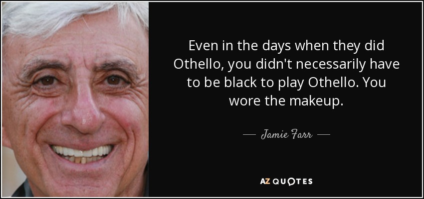 Even in the days when they did Othello, you didn't necessarily have to be black to play Othello. You wore the makeup. - Jamie Farr