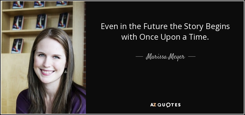 Even in the Future the Story Begins with Once Upon a Time. - Marissa Meyer