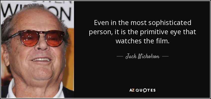 Even in the most sophisticated person, it is the primitive eye that watches the film. - Jack Nicholson