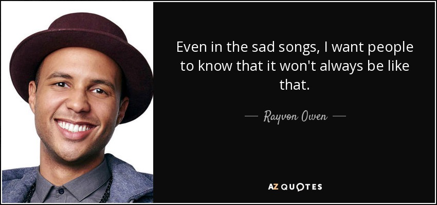 Even in the sad songs, I want people to know that it won't always be like that. - Rayvon Owen