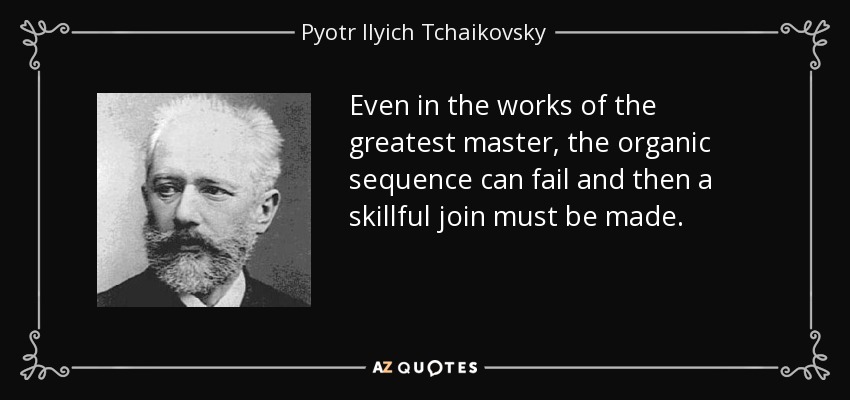 Even in the works of the greatest master, the organic sequence can fail and then a skillful join must be made. - Pyotr Ilyich Tchaikovsky