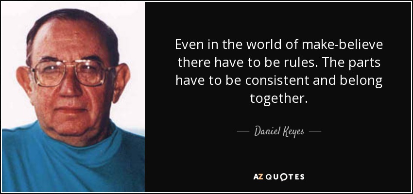 Even in the world of make-believe there have to be rules. The parts have to be consistent and belong together. - Daniel Keyes