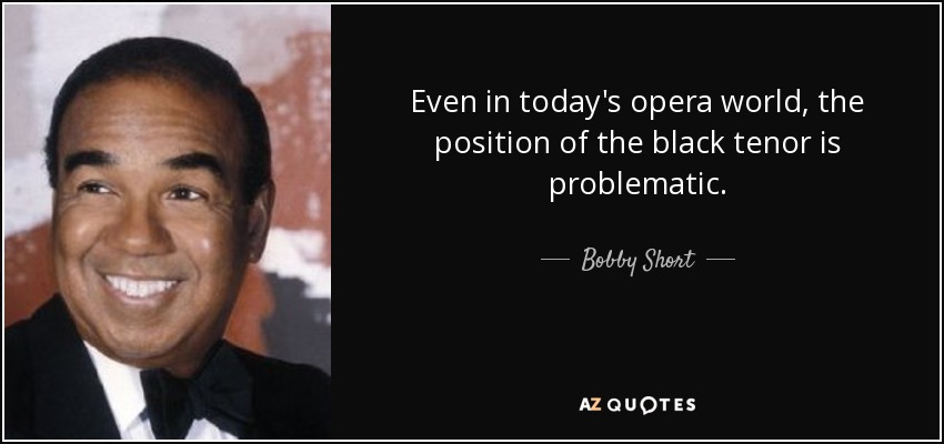 Even in today's opera world, the position of the black tenor is problematic. - Bobby Short