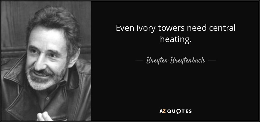 Even ivory towers need central heating. - Breyten Breytenbach