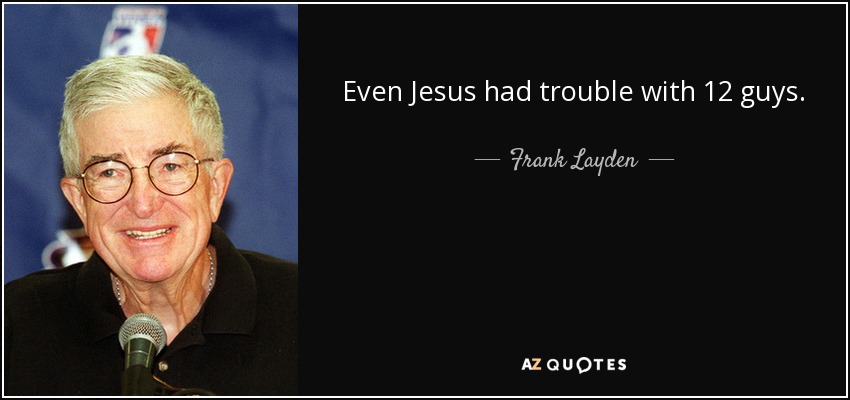 Even Jesus had trouble with 12 guys. - Frank Layden