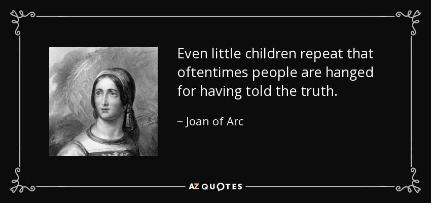 Even little children repeat that oftentimes people are hanged for having told the truth. - Joan of Arc