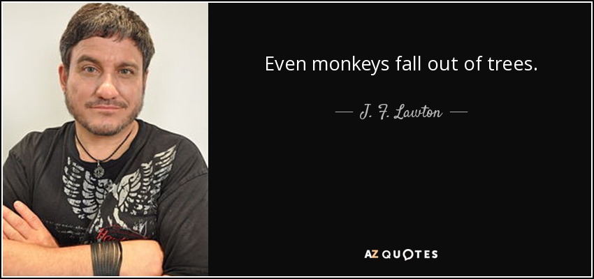 Even monkeys fall out of trees. - J. F. Lawton