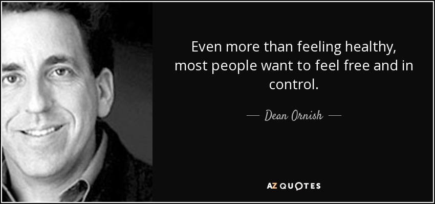 Even more than feeling healthy, most people want to feel free and in control. - Dean Ornish