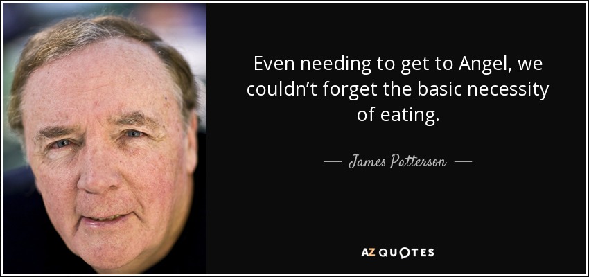 Even needing to get to Angel, we couldn’t forget the basic necessity of eating. - James Patterson
