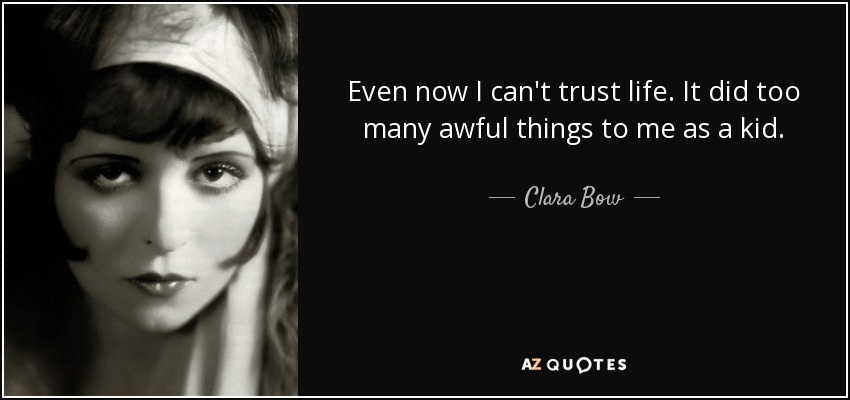 Even now I can't trust life. It did too many awful things to me as a kid. - Clara Bow