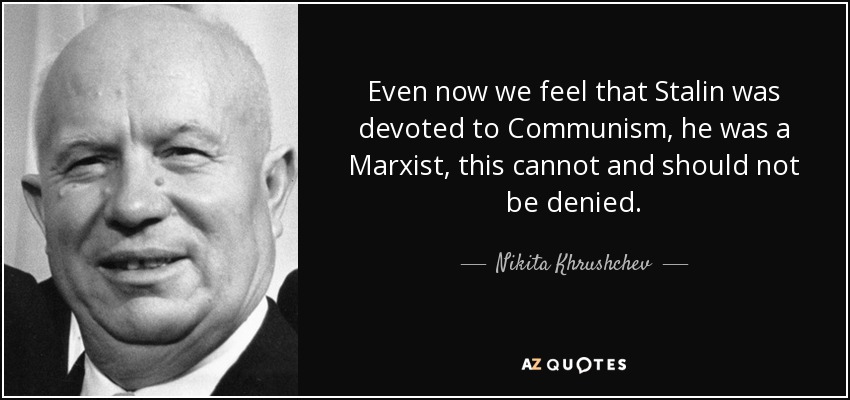 Even now we feel that Stalin was devoted to Communism, he was a Marxist, this cannot and should not be denied. - Nikita Khrushchev