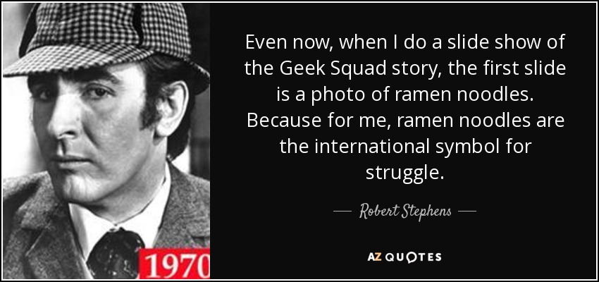 Even now, when I do a slide show of the Geek Squad story, the first slide is a photo of ramen noodles. Because for me, ramen noodles are the international symbol for struggle. - Robert Stephens