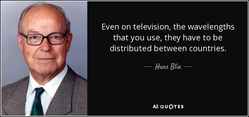 Even on television, the wavelengths that you use, they have to be distributed between countries. - Hans Blix
