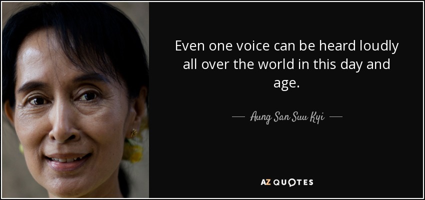 Even one voice can be heard loudly all over the world in this day and age. - Aung San Suu Kyi