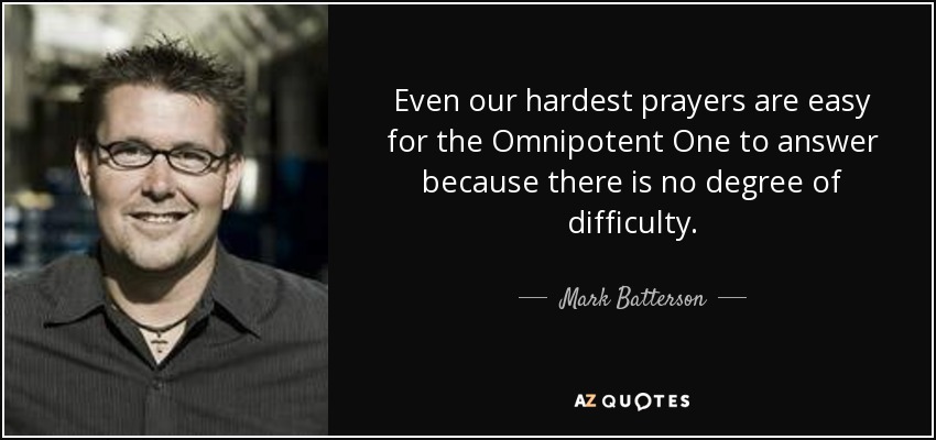 Even our hardest prayers are easy for the Omnipotent One to answer because there is no degree of difficulty. - Mark Batterson