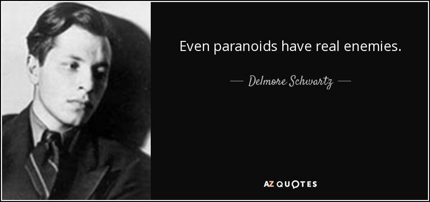 Even paranoids have real enemies. - Delmore Schwartz