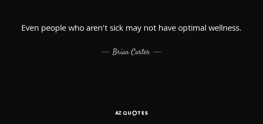Even people who aren't sick may not have optimal wellness. - Brian Carter