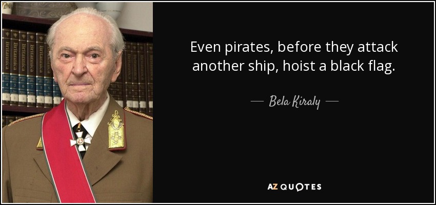 Even pirates, before they attack another ship, hoist a black flag. - Bela Kiraly