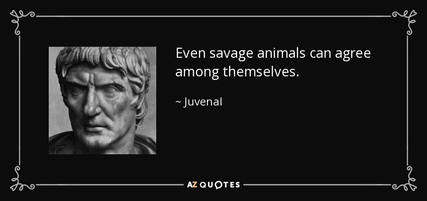 Even savage animals can agree among themselves. - Juvenal
