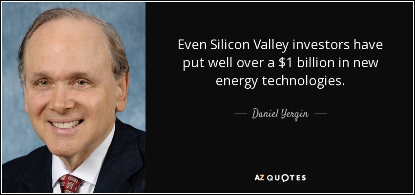 Even Silicon Valley investors have put well over a $1 billion in new energy technologies. - Daniel Yergin
